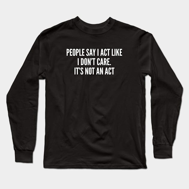 Humor - People Say I Act Like I Don't Care - Sarcastic Long Sleeve T-Shirt by sillyslogans